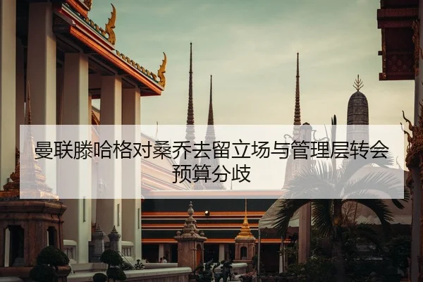 曼联滕哈格对桑乔去留立场与管理层转会预算分歧