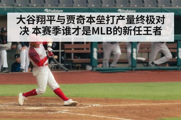 大谷翔平与贾奇本垒打产量终极对决 本赛季谁才是MLB的新任王者