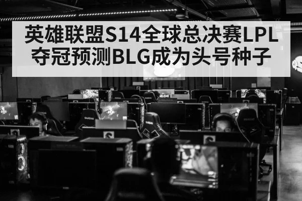 英雄联盟S14全球总决赛LPL夺冠预测BLG成为头号种子