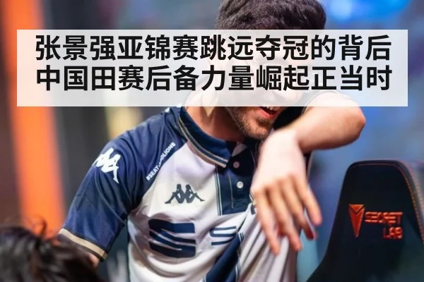 张景强亚锦赛跳远夺冠的背后 中国田赛后备力量崛起正当时
