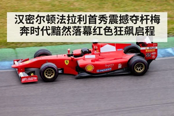 汉密尔顿法拉利首秀震撼夺杆梅奔时代黯然落幕红色狂飙启程