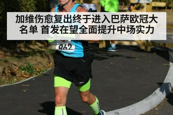 加维伤愈复出终于进入巴萨欧冠大名单 首发在望全面提升中场实力