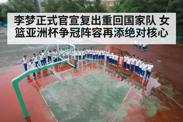 李梦正式官宣复出重回国家队 女篮亚洲杯争冠阵容再添绝对核心