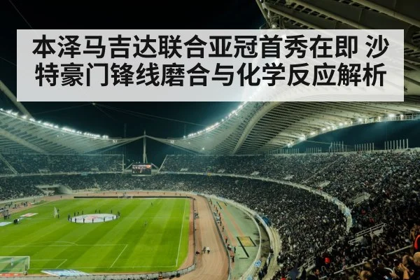 本泽马吉达联合亚冠首秀在即 沙特豪门锋线磨合与化学反应解析