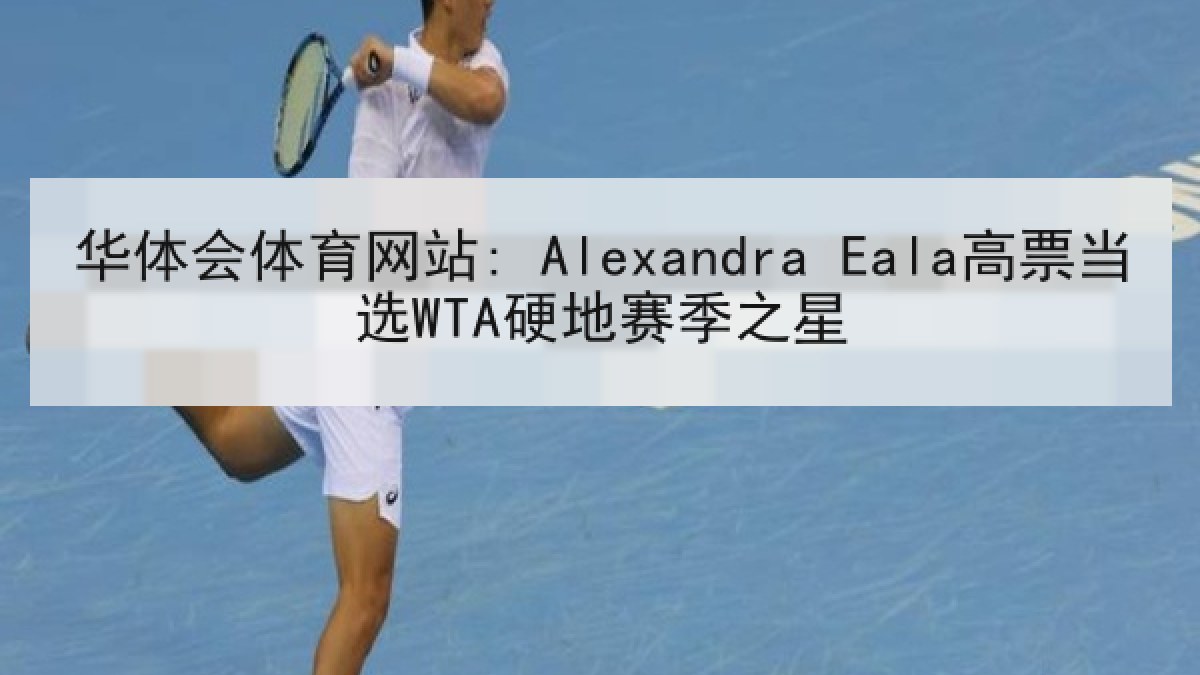 华体会体育网站: Alexandra Eala高票当选WTA硬地赛季之星 华体会体育网站: Alexandra Eala高票当选WTA硬地赛季之星