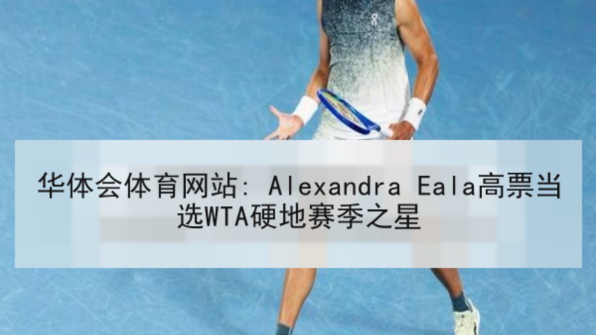 华体会体育网站: Alexandra Eala高票当选WTA硬地赛季之星